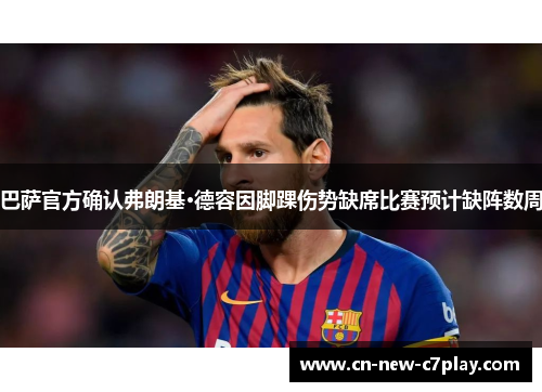 巴萨官方确认弗朗基·德容因脚踝伤势缺席比赛预计缺阵数周 巴萨官方确认弗朗基·德容因脚踝伤势缺席比赛预计缺阵数周