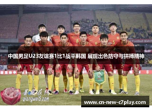 中国男足U23友谊赛1比1战平韩国 展现出色防守与拼搏精神