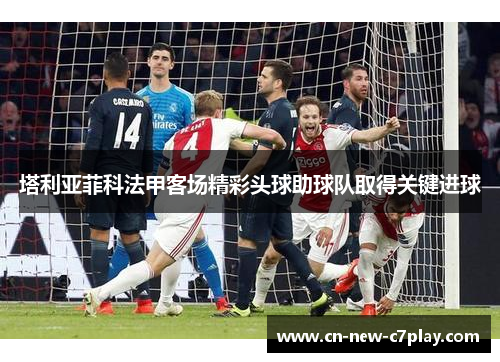 塔利亚菲科法甲客场精彩头球助球队取得关键进球