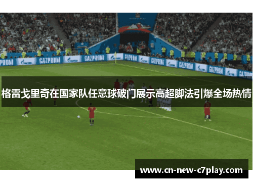 格雷戈里奇在国家队任意球破门展示高超脚法引爆全场热情