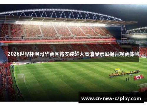 2026世界杯温哥华赛区将安装超大高清显示屏提升观赛体验