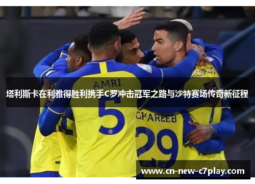 塔利斯卡在利雅得胜利携手C罗冲击冠军之路与沙特赛场传奇新征程