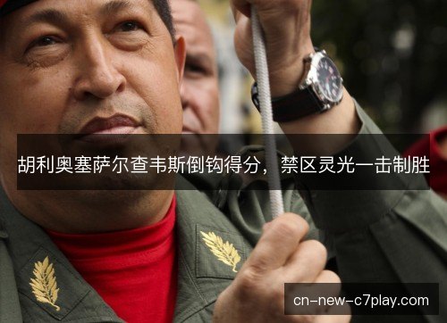 胡利奥塞萨尔查韦斯倒钩得分,禁区灵光一击制胜 胡利奥塞萨尔查韦斯倒钩得分,禁区灵光一击制胜