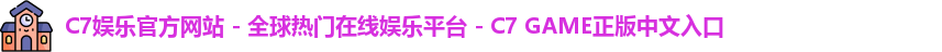 C7娱乐官方网站 - 全球热门在线娱乐平台 - C7 GAME正版中文入口